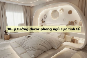 10+ ý tưởng decor phòng ngủ cực tinh tế